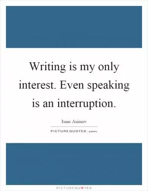 Writing is my only interest. Even speaking is an interruption Picture Quote #1