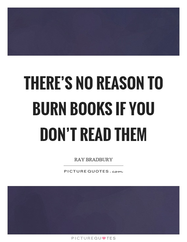 There's no reason to burn books if you don't read them Picture Quote #1