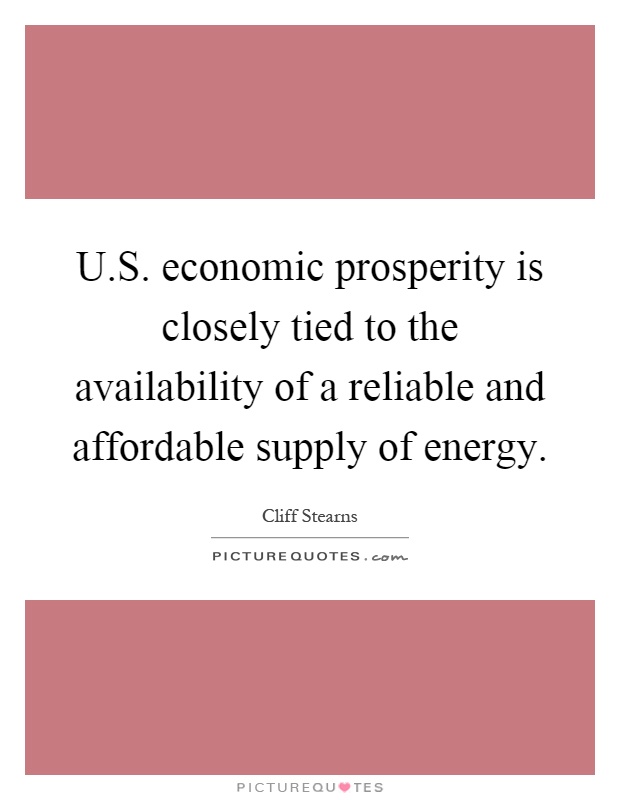U.S. economic prosperity is closely tied to the availability of a reliable and affordable supply of energy Picture Quote #1