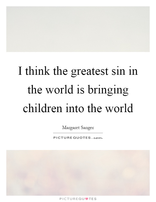 I think the greatest sin in the world is bringing children into the world Picture Quote #1