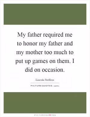 My father required me to honor my father and my mother too much to put up games on them. I did on occasion Picture Quote #1