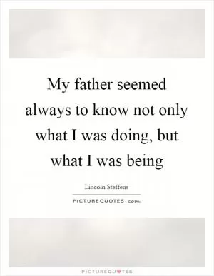 My father seemed always to know not only what I was doing, but what I was being Picture Quote #1