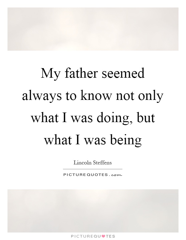 My father seemed always to know not only what I was doing, but what I was being Picture Quote #1