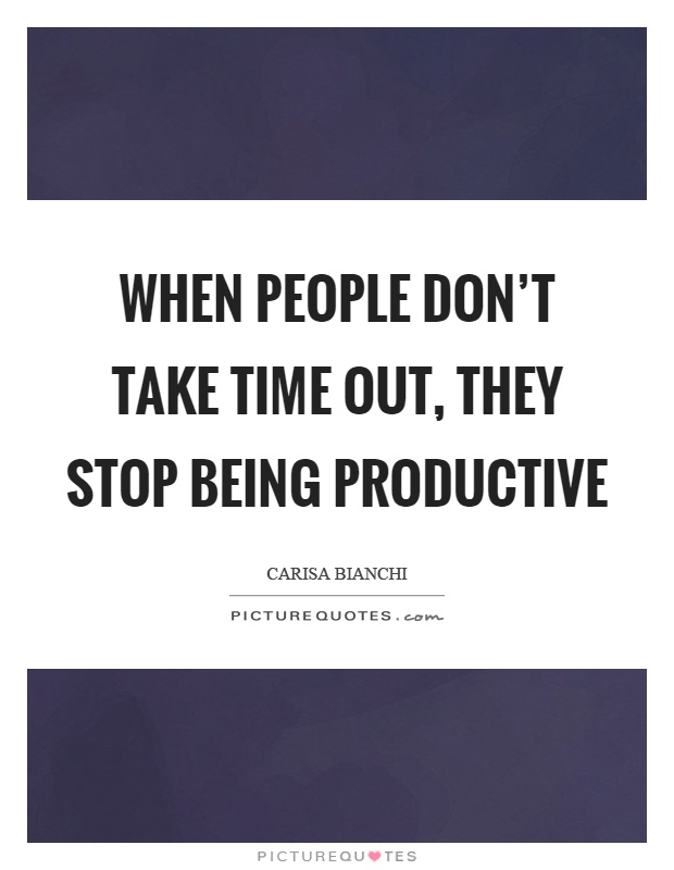 When people don't take time out, they stop being productive Picture Quote #1