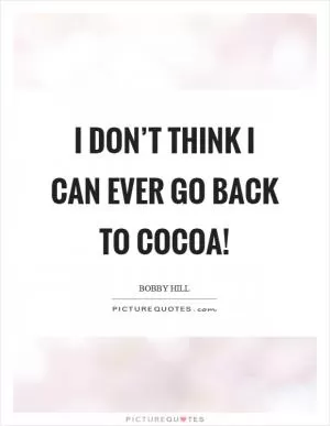 I don’t think I can ever go back to cocoa! Picture Quote #1