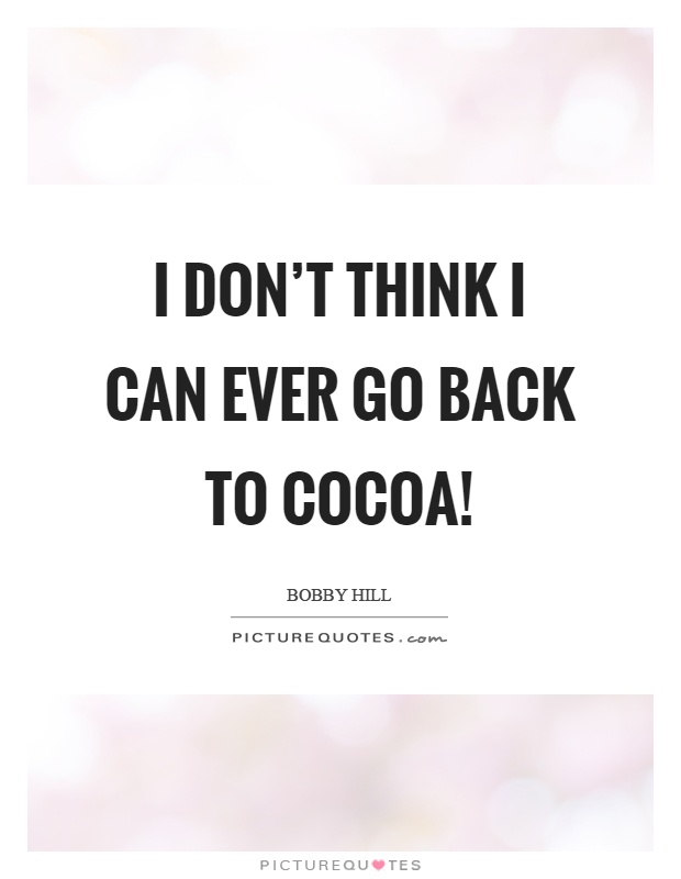 I don't think I can ever go back to cocoa! Picture Quote #1