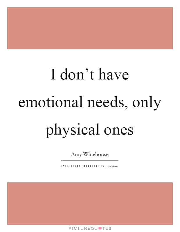 I don't have emotional needs, only physical ones Picture Quote #1