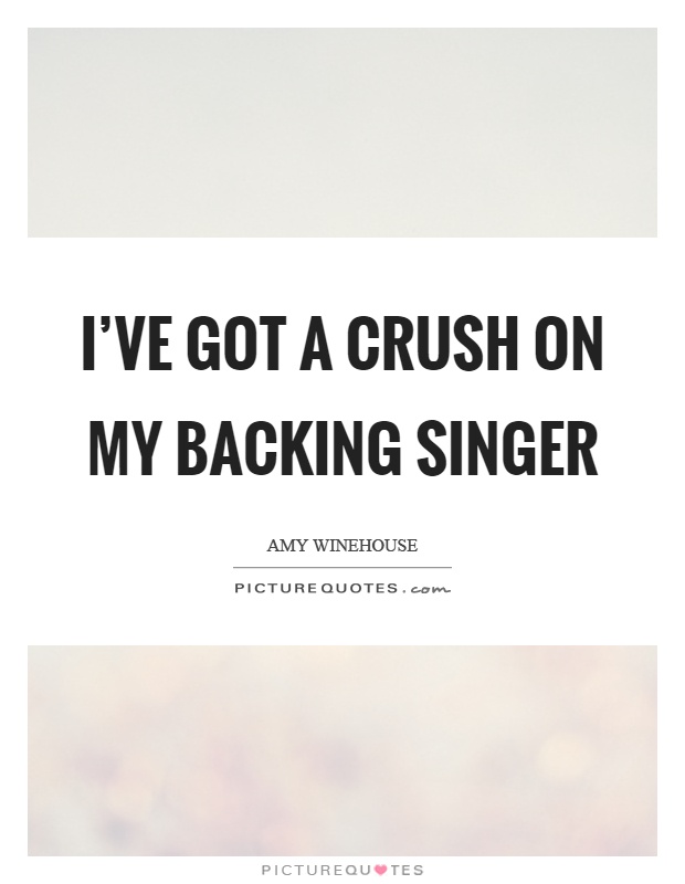 I've got a crush on my backing singer Picture Quote #1