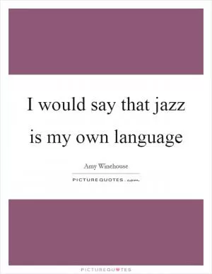I would say that jazz is my own language Picture Quote #1