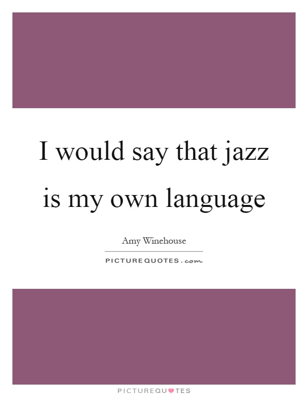 I would say that jazz is my own language Picture Quote #1
