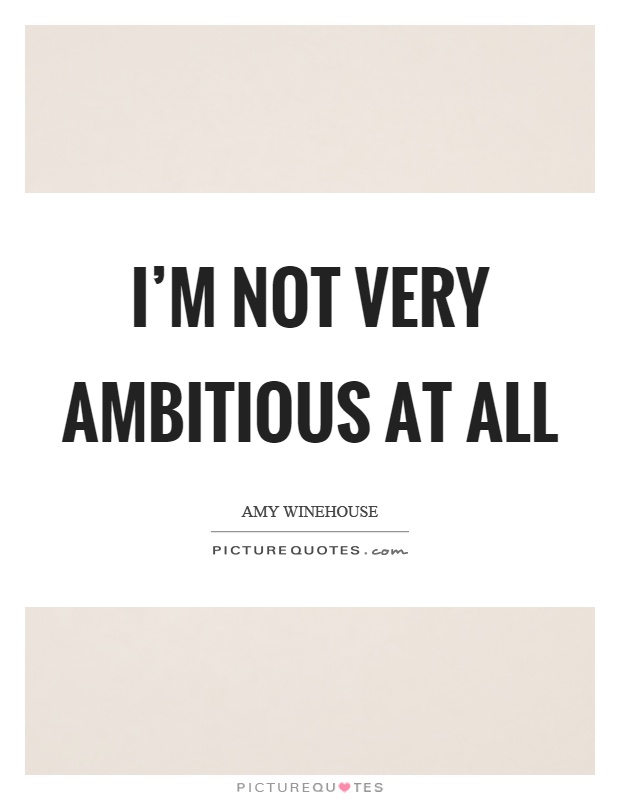 I'm not very ambitious at all Picture Quote #1