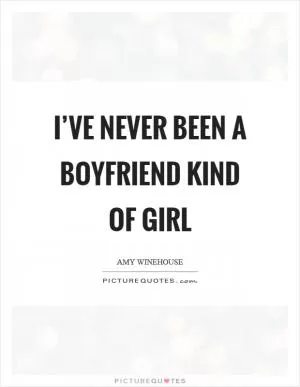 I’ve never been a boyfriend kind of girl Picture Quote #1