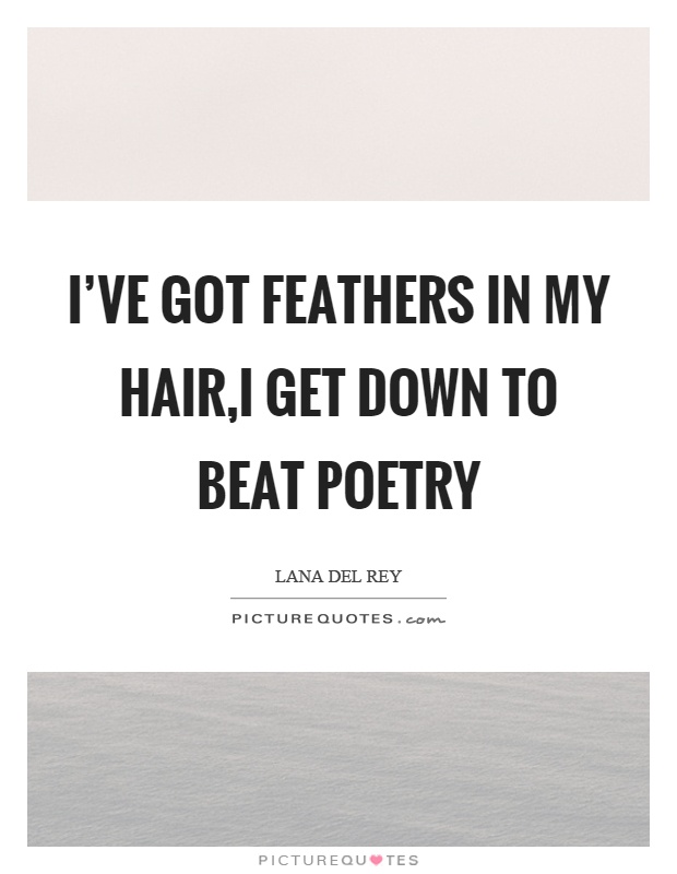 I've got feathers in my hair,I get down to beat poetry Picture Quote #1