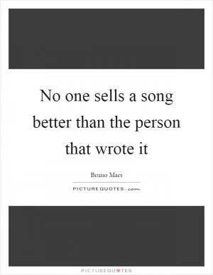 No one sells a song better than the person that wrote it Picture Quote #1