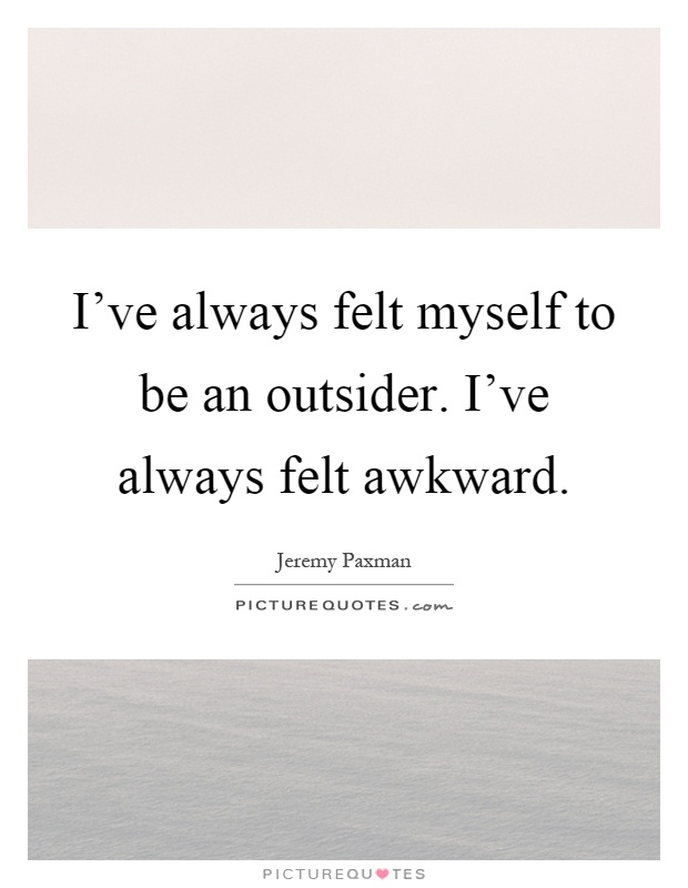 I've always felt myself to be an outsider. I've always felt awkward Picture Quote #1