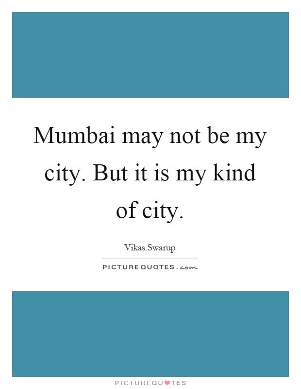 Mumbai may not be my city. But it is my kind of city Picture Quote #1
