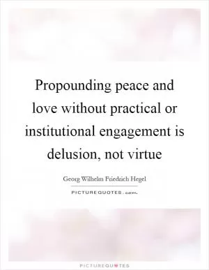 Propounding peace and love without practical or institutional engagement is delusion, not virtue Picture Quote #1