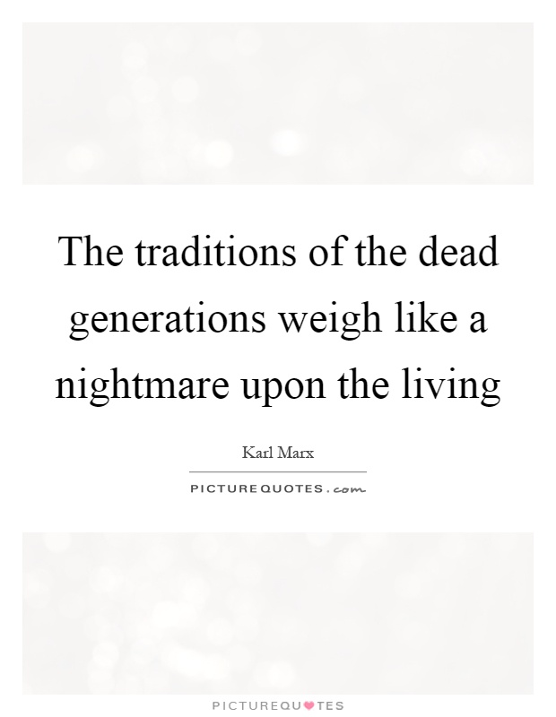 The traditions of the dead generations weigh like a nightmare upon the living Picture Quote #1