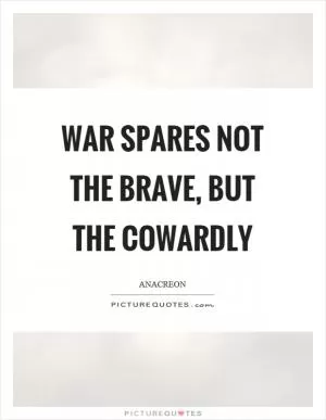 War spares not the brave, but the cowardly Picture Quote #1