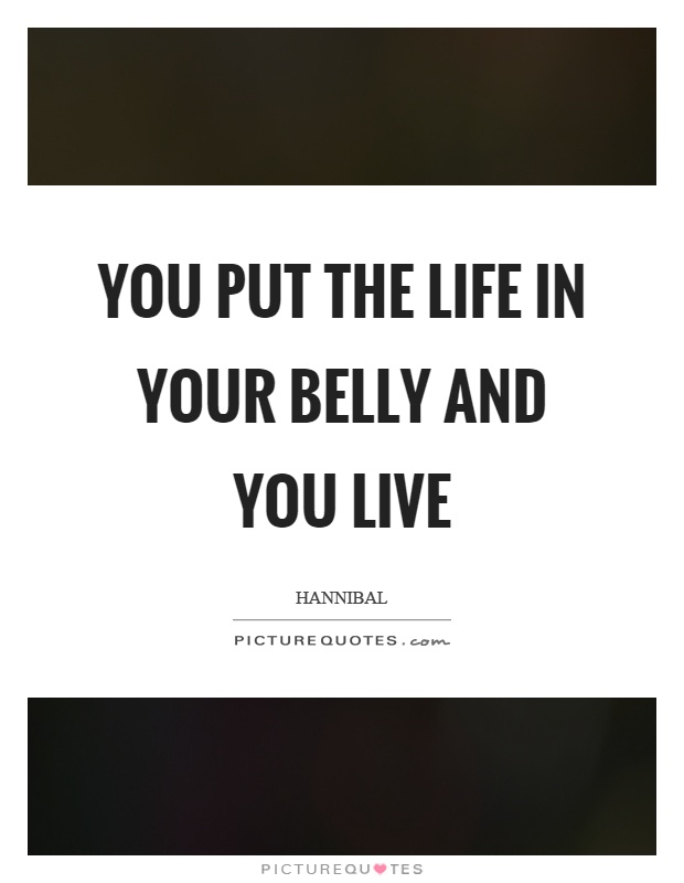 You put the life in your belly and you live Picture Quote #1