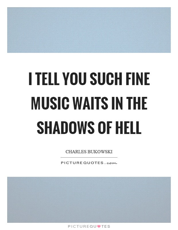 I tell you such fine music waits in the shadows of hell Picture Quote #1