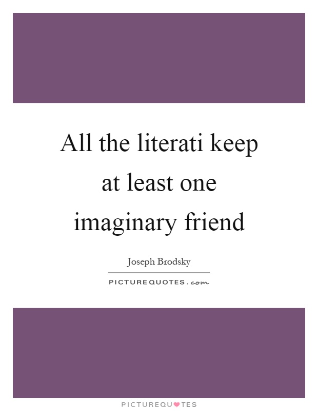 All the literati keep at least one imaginary friend Picture Quote #1
