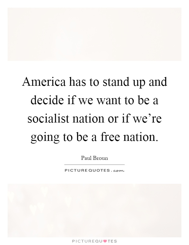 America has to stand up and decide if we want to be a socialist nation or if we're going to be a free nation Picture Quote #1