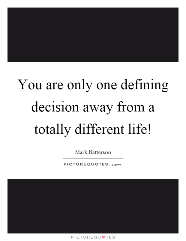 You are only one defining decision away from a totally different life! Picture Quote #1