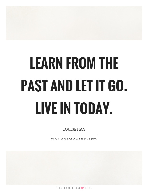 Learn from the past and let it go. Live in today Picture Quote #1