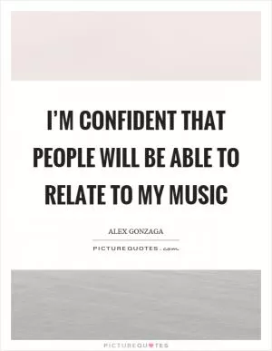 I’m confident that people will be able to relate to my music Picture Quote #1