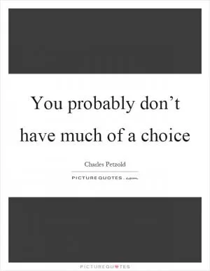 You probably don’t have much of a choice Picture Quote #1
