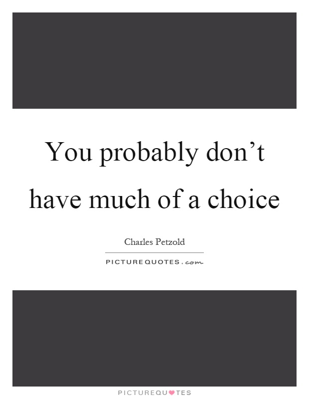 You probably don't have much of a choice Picture Quote #1