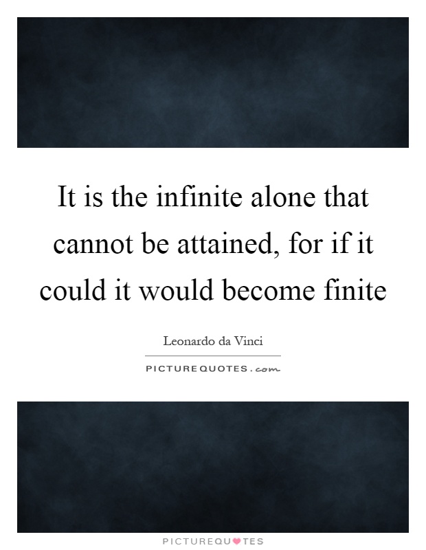 It is the infinite alone that cannot be attained, for if it could it would become finite Picture Quote #1