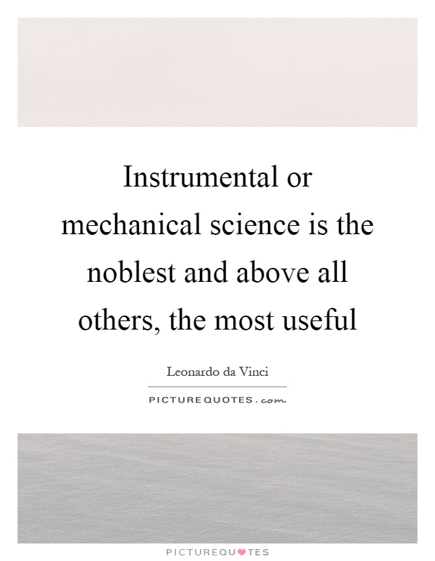 Instrumental or mechanical science is the noblest and above all others, the most useful Picture Quote #1