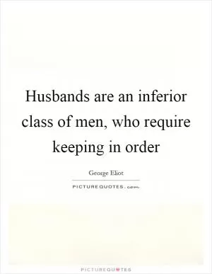 Husbands are an inferior class of men, who require keeping in order Picture Quote #1