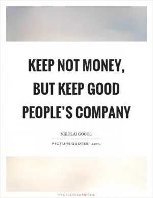 Keep not money, but keep good people’s company Picture Quote #1