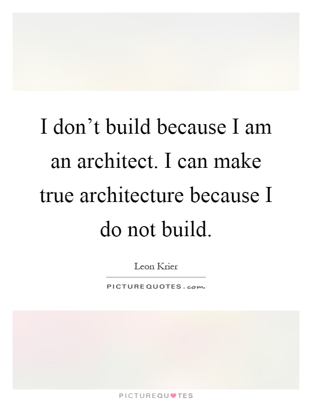 I don't build because I am an architect. I can make true architecture because I do not build Picture Quote #1