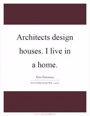 Architects design houses. I live in a home Picture Quote #1