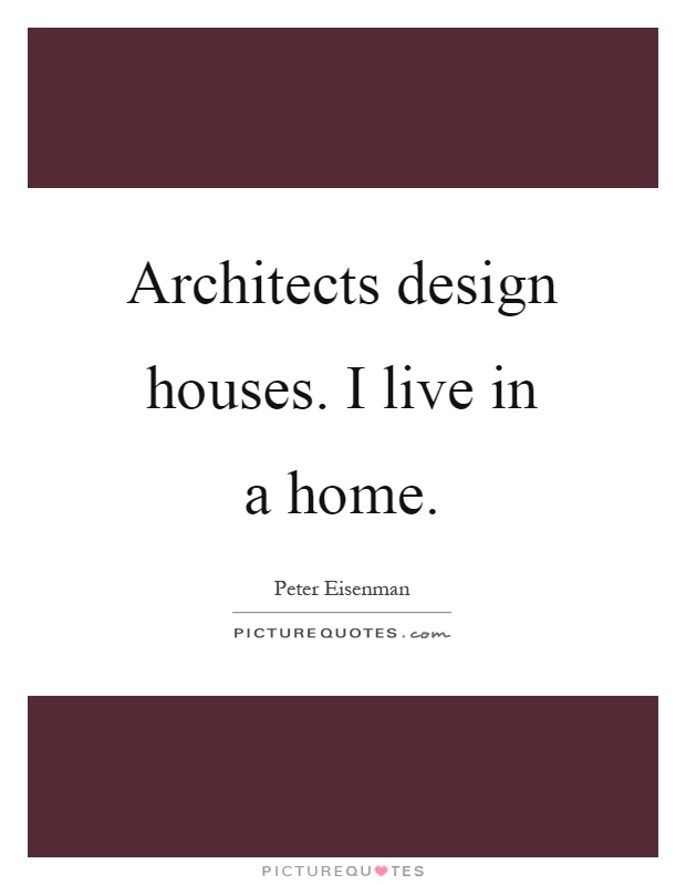 Architects design houses. I live in a home Picture Quote #1