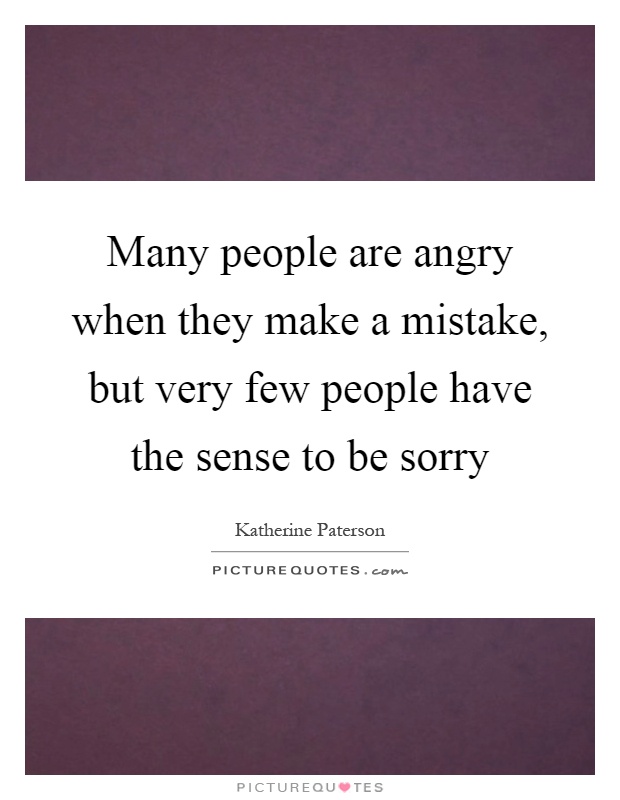 Many people are angry when they make a mistake, but very few people have the sense to be sorry Picture Quote #1
