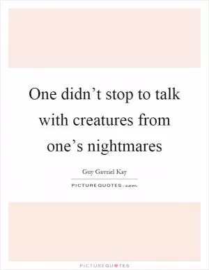 One didn’t stop to talk with creatures from one’s nightmares Picture Quote #1