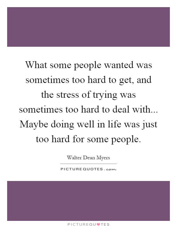 What some people wanted was sometimes too hard to get, and the stress of trying was sometimes too hard to deal with... Maybe doing well in life was just too hard for some people Picture Quote #1