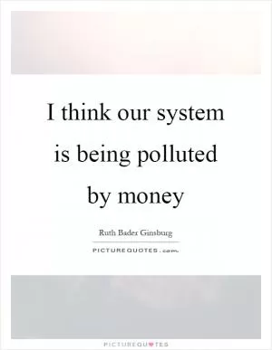 I think our system is being polluted by money Picture Quote #1