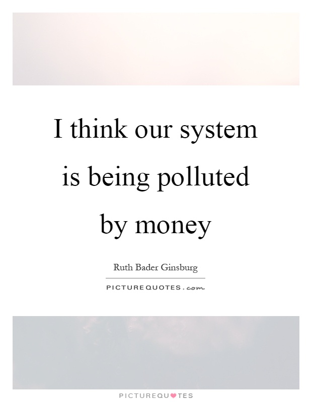 I think our system is being polluted by money Picture Quote #1