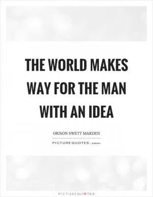 The world makes way for the man with an idea Picture Quote #1