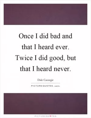 Once I did bad and that I heard ever. Twice I did good, but that I heard never Picture Quote #1