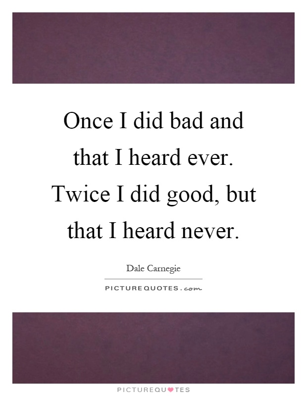 Once I did bad and that I heard ever. Twice I did good, but that I heard never Picture Quote #1