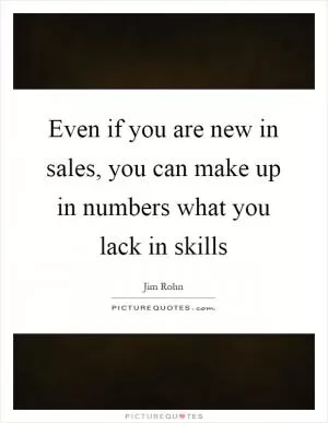 Even if you are new in sales, you can make up in numbers what you lack in skills Picture Quote #1