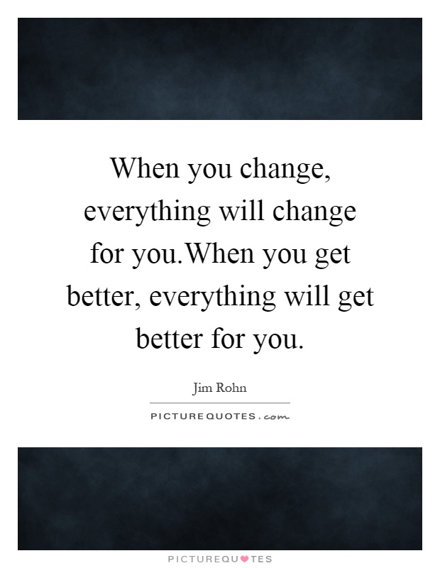 When you change, everything will change for you.When you get better, everything will get better for you Picture Quote #1