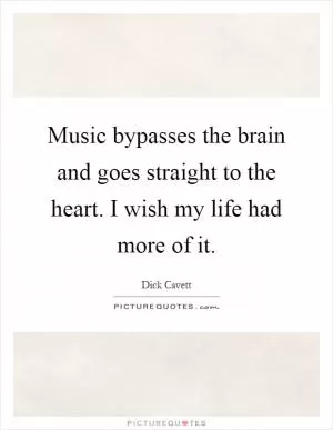 Music bypasses the brain and goes straight to the heart. I wish my life had more of it Picture Quote #1